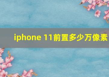 iphone 11前置多少万像素